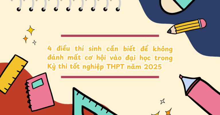 4 điều thí sinh cần biết để không đánh mất cơ hội vào đại học trong  Kỳ thi tốt nghiệp THPT năm 2025