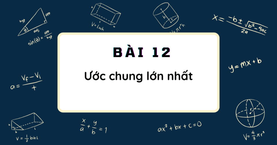 BÀI 12: ƯỚC CHUNG LỚN NHẤT