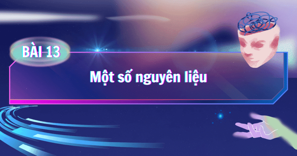 BÀI 13: Một số nguyên liệu