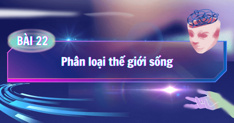 BÀI 22: Phân loại thế giới sống