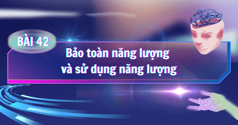 Bài 42: Bảo toàn năng lượng và sử dụng năng lượng