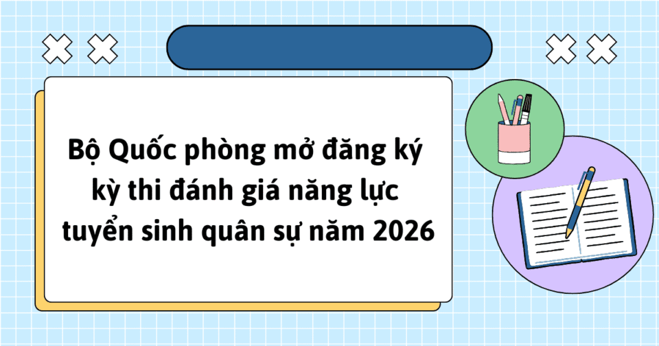 Bộ Quốc phòng mở đăng ký kỳ thi đánh giá năng lực tuyển sinh quân sự năm 2026