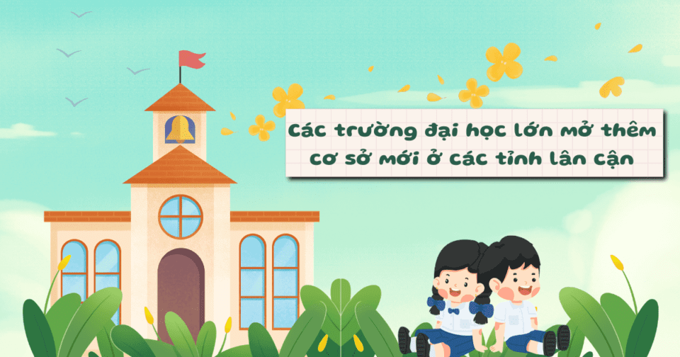 Các trường đại học lớn mở thêm cơ sở mới ở các tỉnh lân cận
