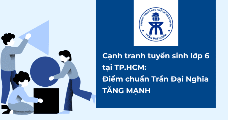 Cạnh tranh tuyển sinh lớp 6 tại TP.HCM: điểm chuẩn Trần Đại Nghĩa tăng mạnh
