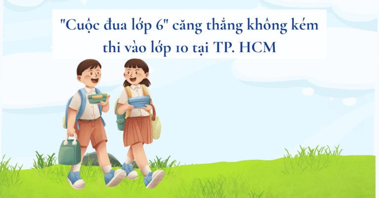 “Cuộc đua lớp 6” căng thẳng không kém thi vào lớp 10 tại TP. HCM
