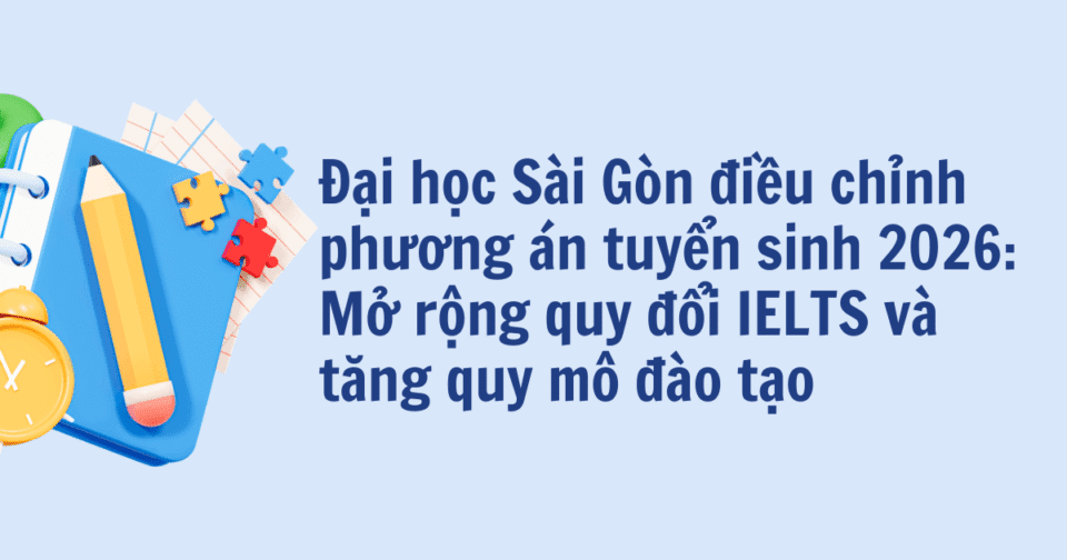 Đại học Sài Gòn điều chỉnh phương án tuyển sinh 2026: Mở rộng quy đổi IELTS và tăng quy mô đào tạo