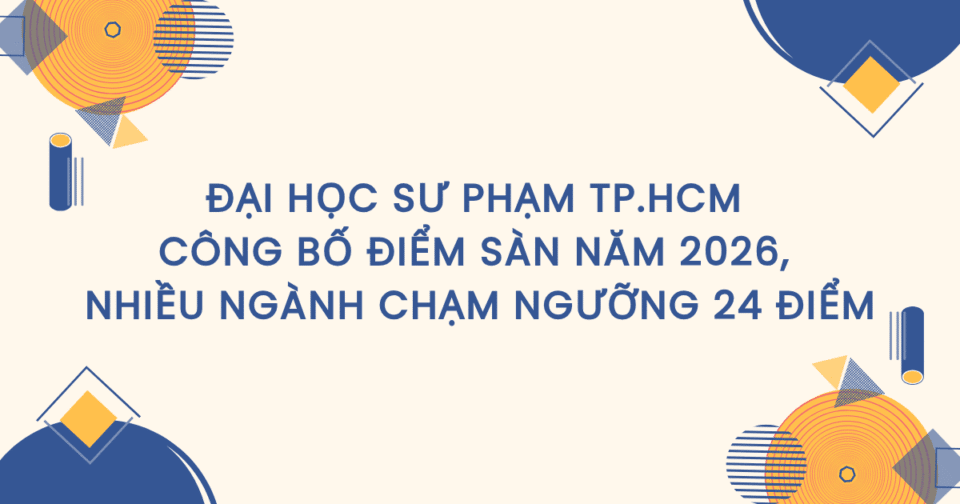 Đại học Sư phạm TP.HCM công bố điểm sàn năm 2026, nhiều ngành chạm ngưỡng 24 điểm