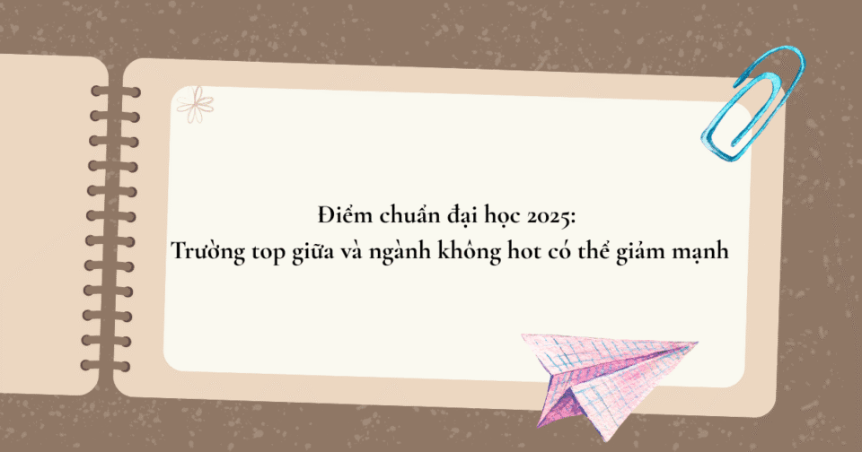 Điểm chuẩn đại học 2025: Trường top giữa và ngành không hot có thể giảm mạnh