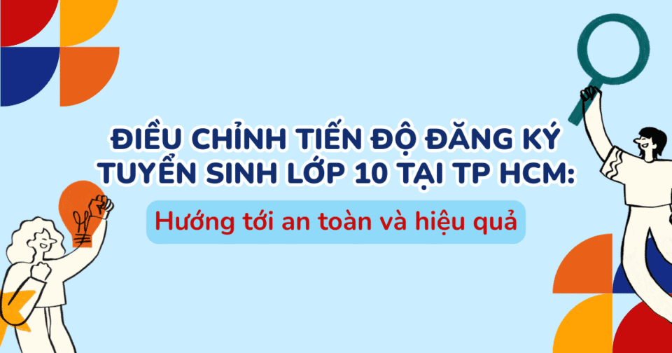 Điều chỉnh phương án tổ chức kỳ thi tuyển sinh lớp 10 tại TP HCM: Hướng tới an toàn và hiệu quả