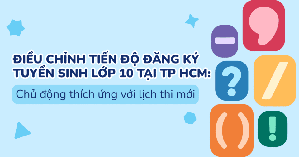 Điều chỉnh tiến độ đăng ký tuyển sinh lớp 10 tại TP HCM: Chủ động thích ứng với lịch thi mới