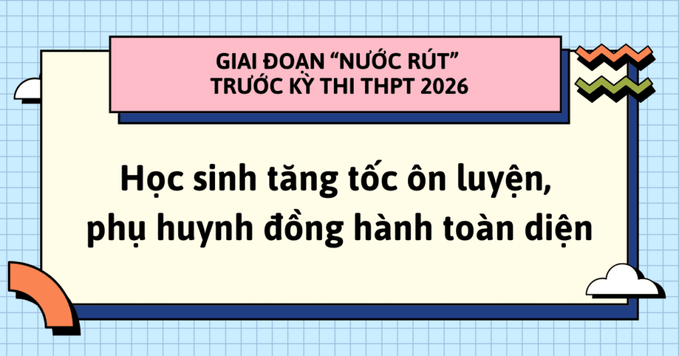 Giai đoạn “nước rút” trước kỳ thi THPT 2026: Học sinh tăng tốc ôn luyện, phụ huynh đồng hành toàn diện