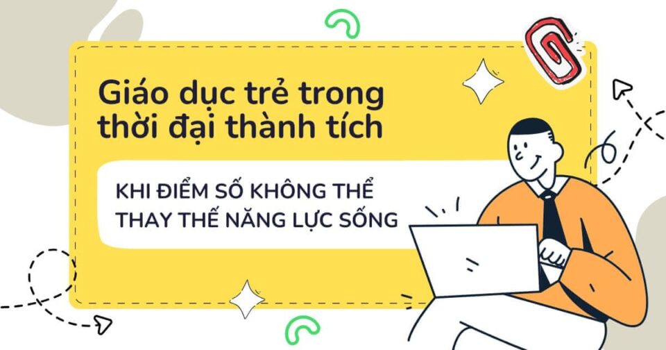 Giáo dục trẻ trong thời đại thành tích: Khi điểm số không thể thay thế năng lực sống