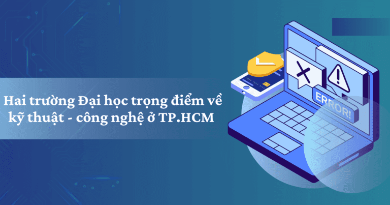 Hai trường Đại học trọng điểm về kỹ thuật – công nghệ ở TP.HCM