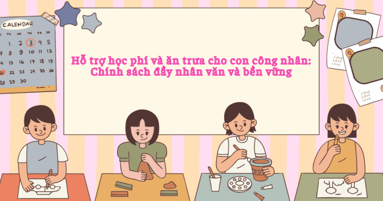 Hỗ trợ học phí và ăn trưa cho con công nhân: Chính sách đầy nhân văn và bền vững