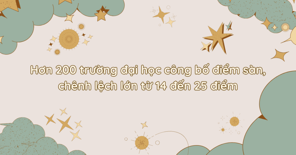 Hơn 200 trường đại học công bố điểm sàn, chênh lệch lớn từ 14 đến 25 điểm