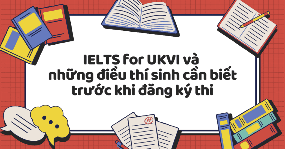 IELTS for UKVI và những điều thí sinh cần biết trước khi đăng ký thi
