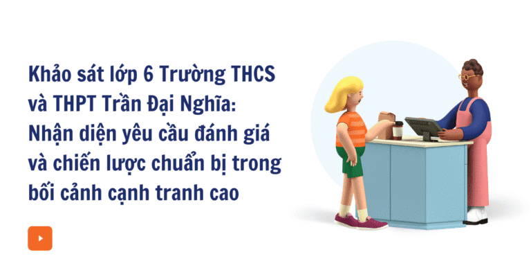 Khảo sát lớp 6 Trường THCS và THPT Trần Đại Nghĩa: Nhận diện yêu cầu đánh giá và chiến lược chuẩn bị trong bối cảnh cạnh tranh cao