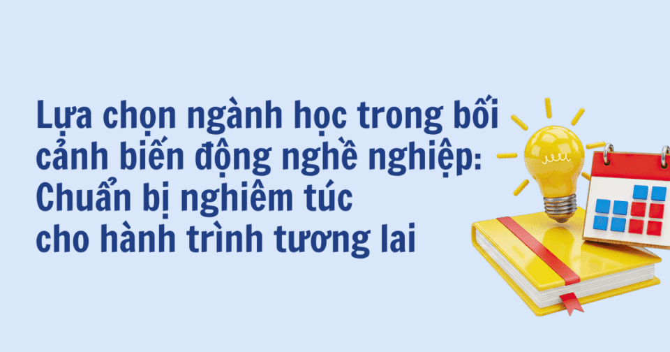 Lựa chọn ngành học trong bối cảnh biến động nghề nghiệp: Chuẩn bị nghiêm túc cho hành trình tương lai