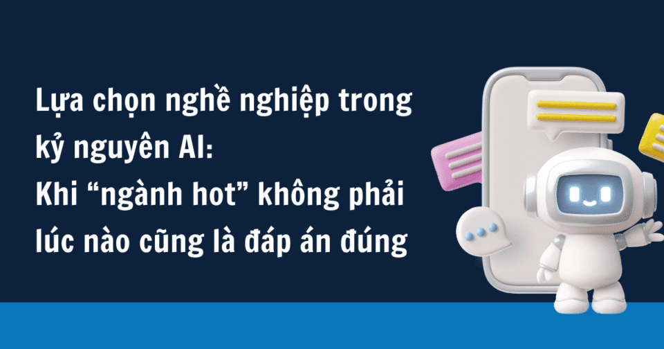 Lựa chọn nghề nghiệp trong kỷ nguyên AI: Khi “ngành hot” không phải lúc nào cũng là đáp án đúng