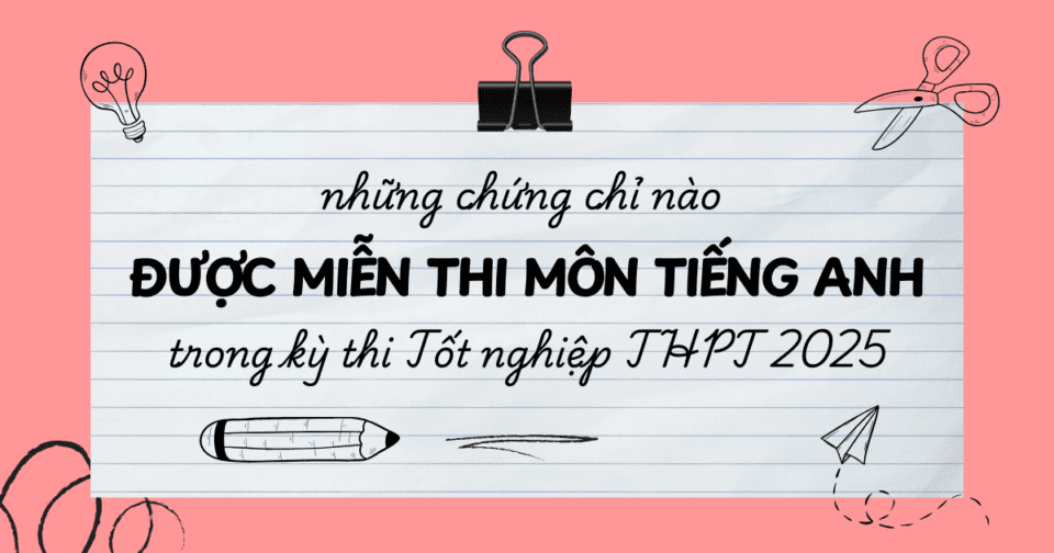 Những chứng chỉ nào được miễn thi môn Tiếng Anh trong kỳ thi Tốt nghiệp THPT 2025