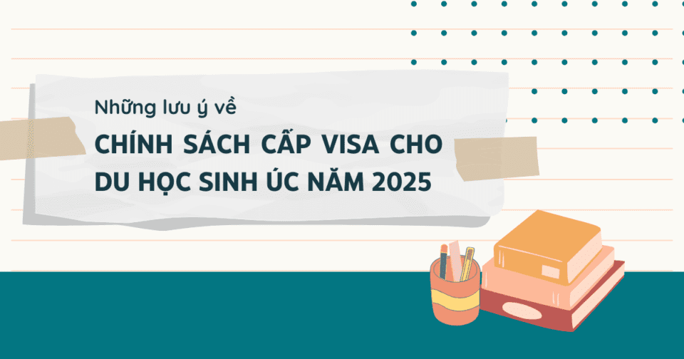 Những lưu ý về chính sách cấp visa cho du học sinh Úc năm 2025