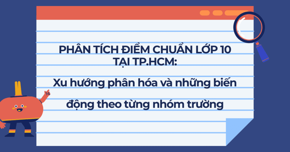 Phân tích điểm chuẩn lớp 10 tại TP.HCM: Xu hướng phân hóa và những biến động theo từng nhóm trường