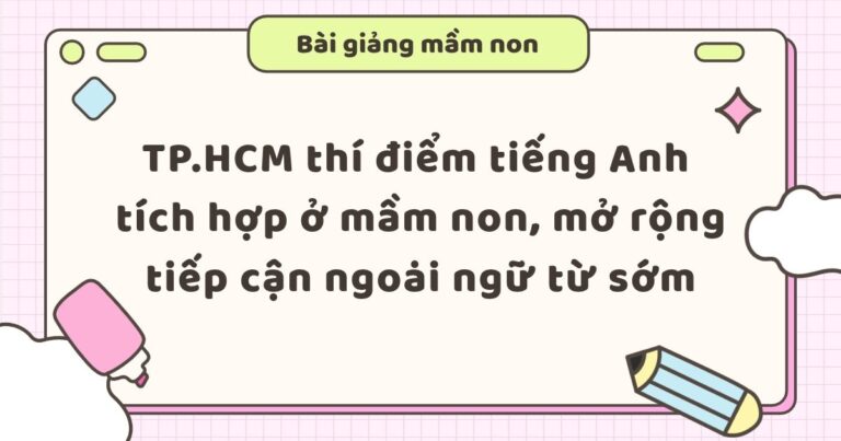 TP.HCM thí điểm tiếng Anh tích hợp ở mầm non, mở rộng tiếp cận ngoại ngữ từ sớm
