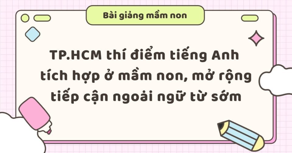 TP.HCM thí điểm tiếng Anh tích hợp ở mầm non, mở rộng tiếp cận ngoại ngữ từ sớm