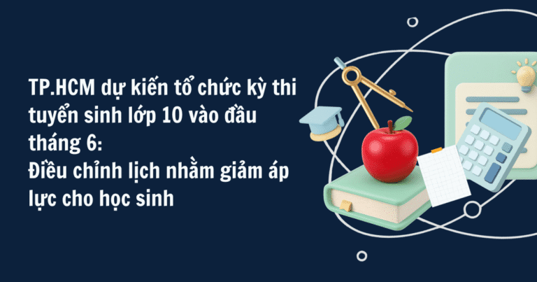TP.HCM dự kiến tổ chức kỳ thi tuyển sinh lớp 10 vào đầu tháng 6: Điều chỉnh lịch nhằm giảm áp lực cho học sinh