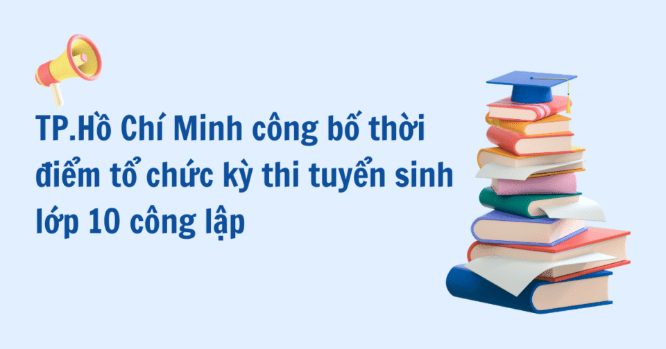 TP.Hồ Chí Minh công bố thời điểm tổ chức kỳ thi tuyển sinh lớp 10 công lập