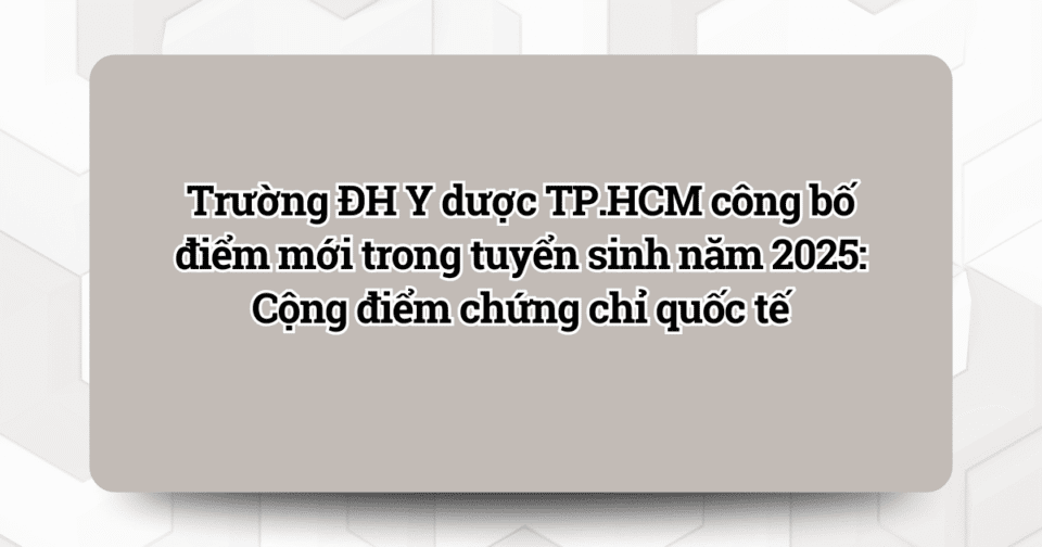 Trường ĐH Y dược TP.HCM công bố điểm mới trong tuyển sinh năm 2025: Cộng điểm chứng chỉ quốc tế