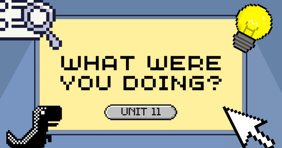 UNIT 11: WHAT WERE YOU DOING?