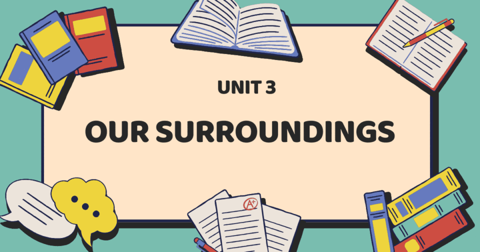 UNIT 3: OUR SURROUNDINGS