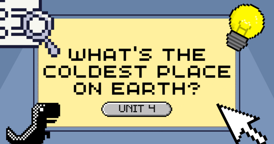 UNIT 4: WHAT’S THE COLDEST PLACE ON EARTH?