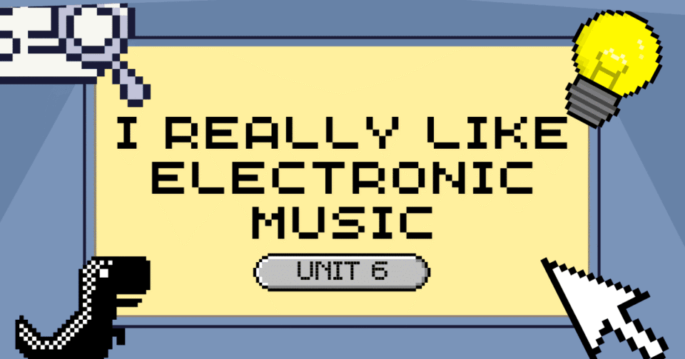 UNIT 6: I REALLY LIKE ELECTRONIC MUSIC