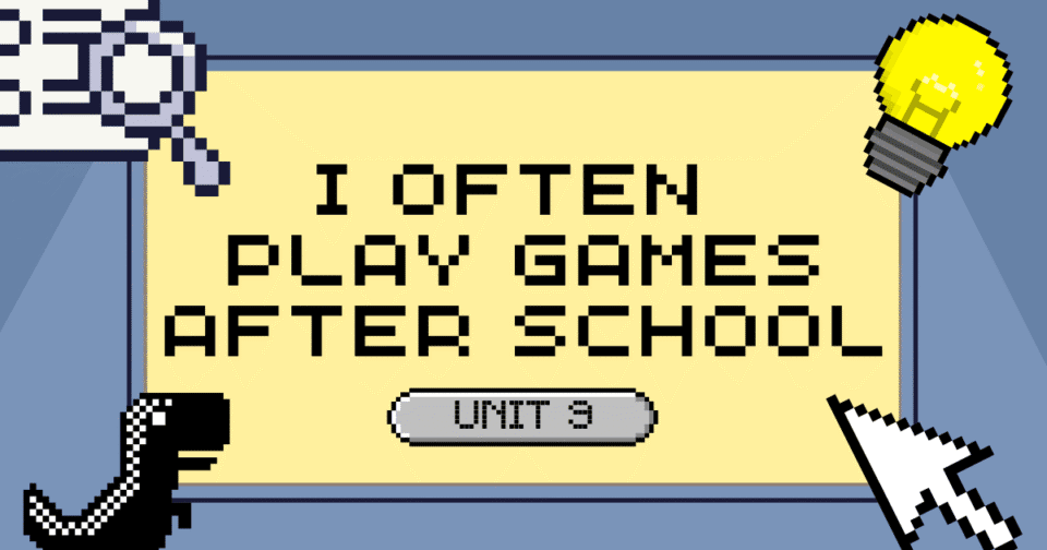 UNIT 9: I OFTEN PLAY GAMES AFTER SCHOOL