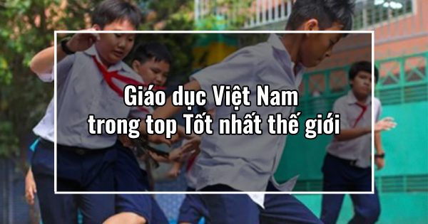 Giáo dục Việt Nam trong top Tốt nhất thế giới